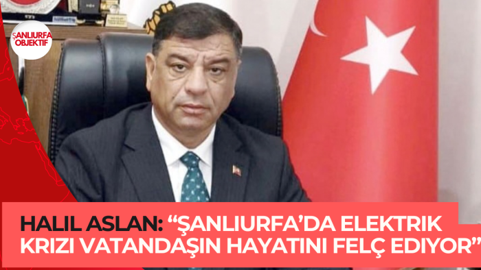 Halil Aslan: “Şanlıurfa’da elektrik krizi vatandaşın hayatını felç ediyor”